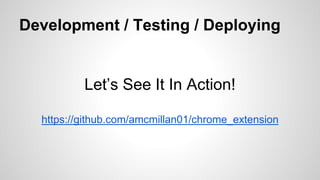 Development / Testing / Deploying
Let’s See It In Action!
https://github.com/amcmillan01/chrome_extension
 