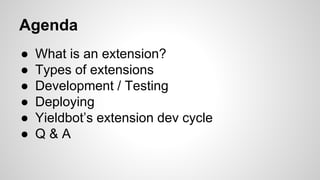 Agenda
● What is an extension?
● Types of extensions
● Development / Testing
● Deploying
● Yieldbot’s extension dev cycle
● Q & A
 