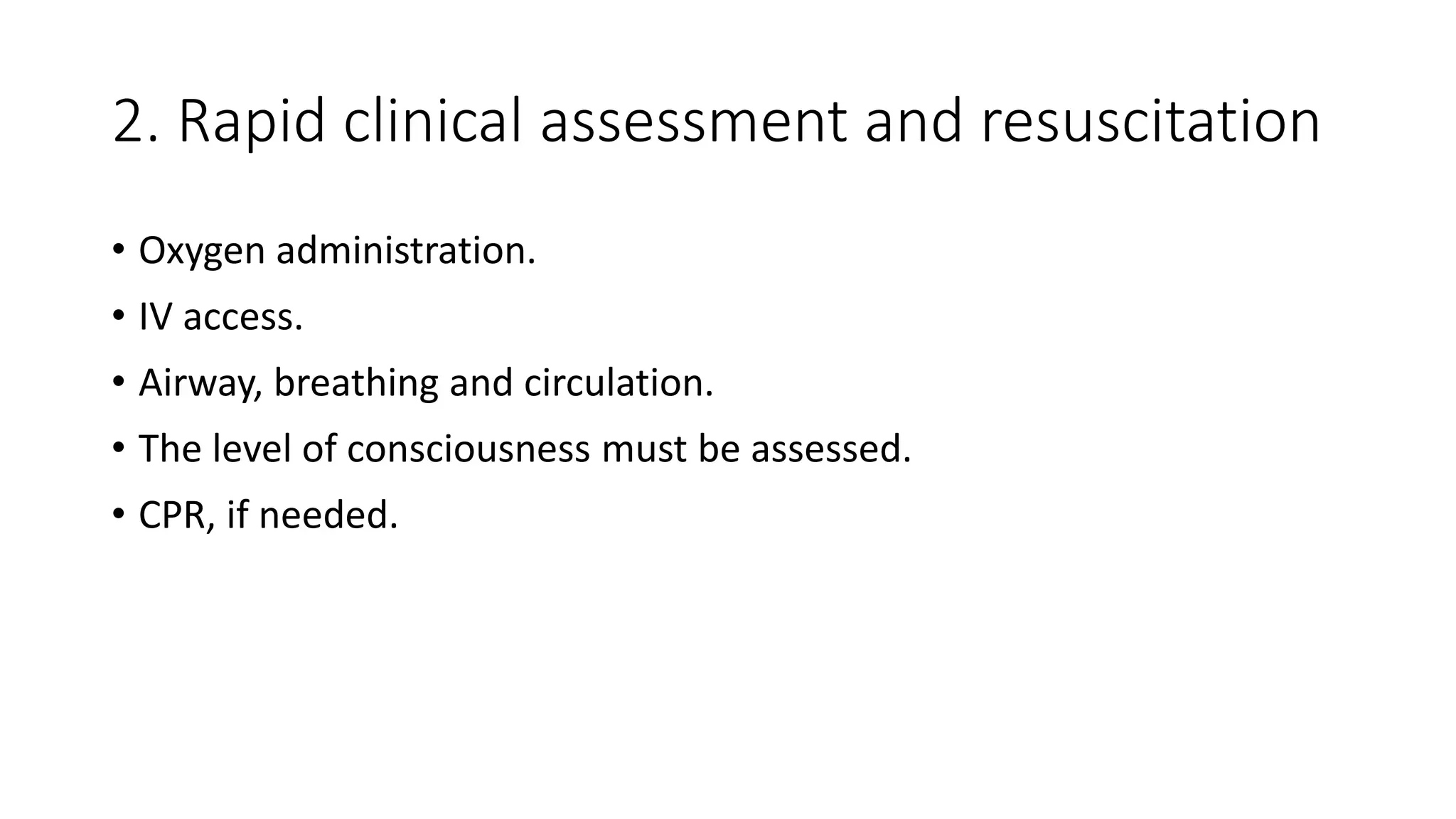 2. Rapid clinical assessment and resuscitation
• Oxygen administration.
• IV access.
• Airway, breathing and circulation.
• The level of consciousness must be assessed.
• CPR, if needed.
 