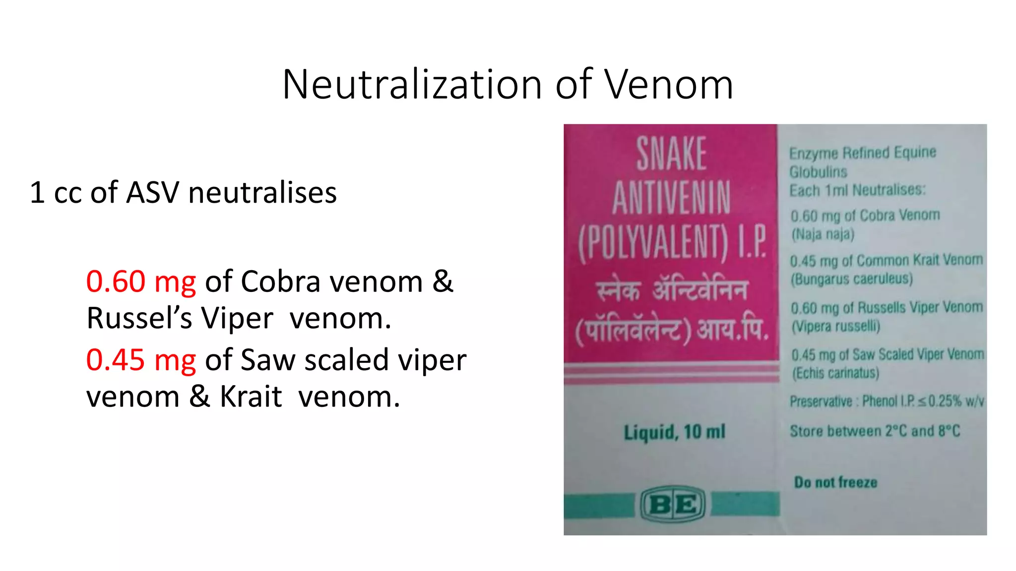 Neutralization of Venom
1 cc of ASV neutralises
0.60 mg of Cobra venom &
Russel’s Viper venom.
0.45 mg of Saw scaled viper
venom & Krait venom.
 