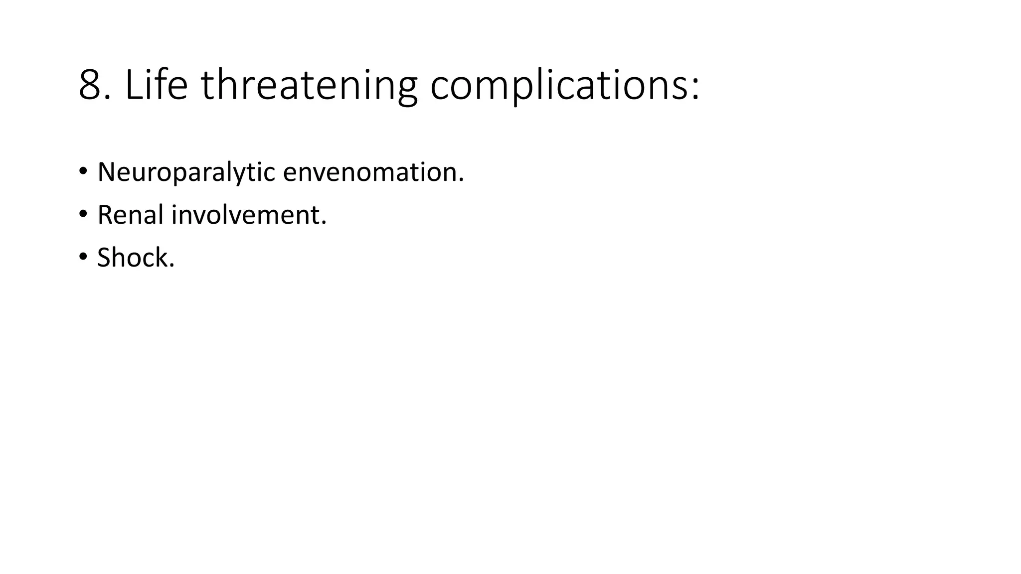 8. Life threatening complications:
• Neuroparalytic envenomation.
• Renal involvement.
• Shock.
 