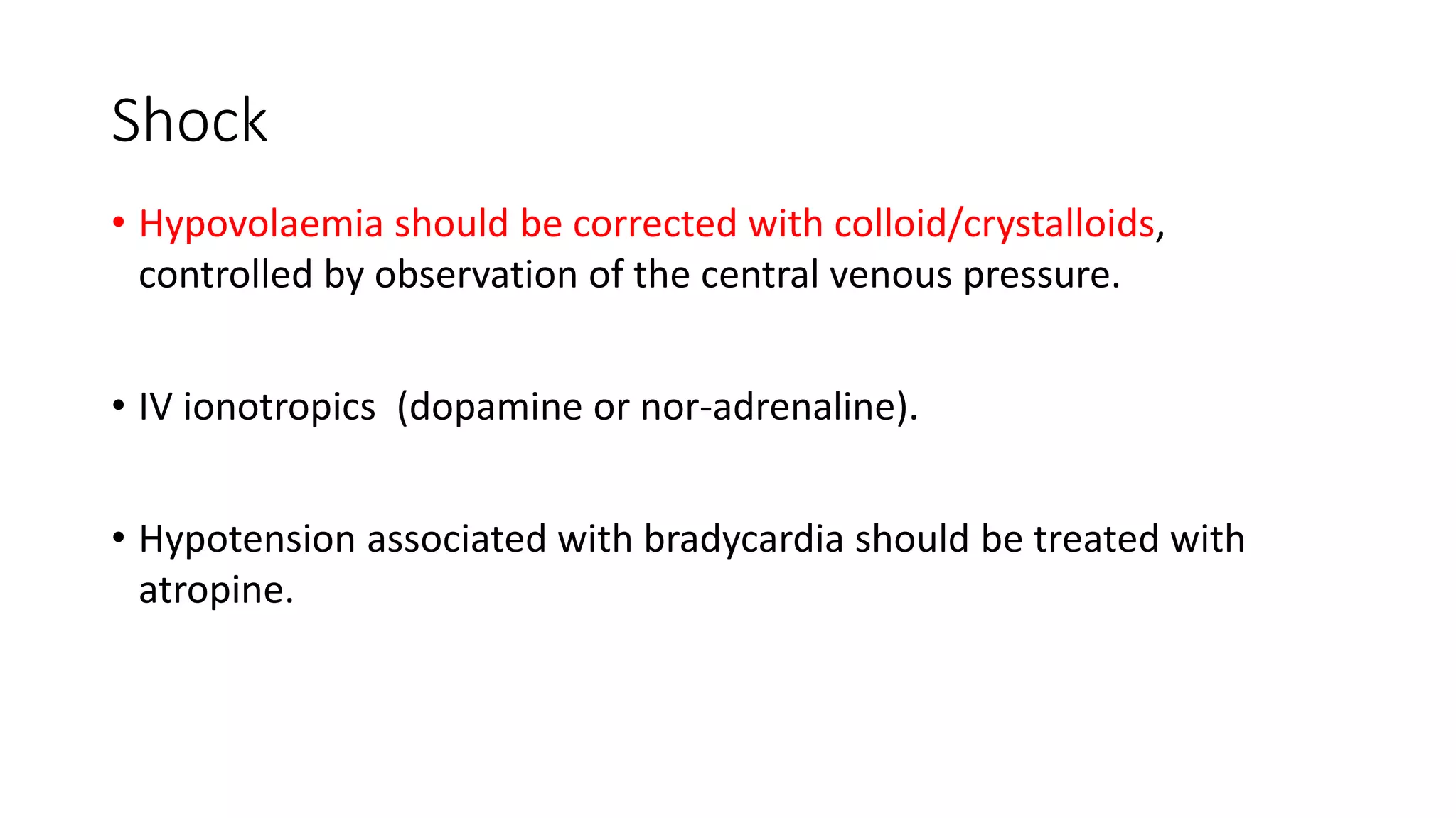 Shock
• Hypovolaemia should be corrected with colloid/crystalloids,
controlled by observation of the central venous pressure.
• IV ionotropics (dopamine or nor-adrenaline).
• Hypotension associated with bradycardia should be treated with
atropine.
 