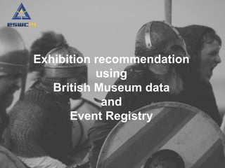 Exhibition recommendation 
using 
British Museum data 
and 
Event Registry 
 