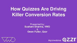 How Quizzes Are Driving
Killer Conversion Rates
Presented by:
Sushant Sharma, VWO
&
Owen Fuller, Qzzr
#qzzrwebinar
 