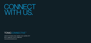 CONNECT
WITH US.
suite 8 /213 botany road waterloo nsw australia 2017
tel 61 2 9698 5510 fax 61 2 9698 5512
www.tonicconnective.com
 