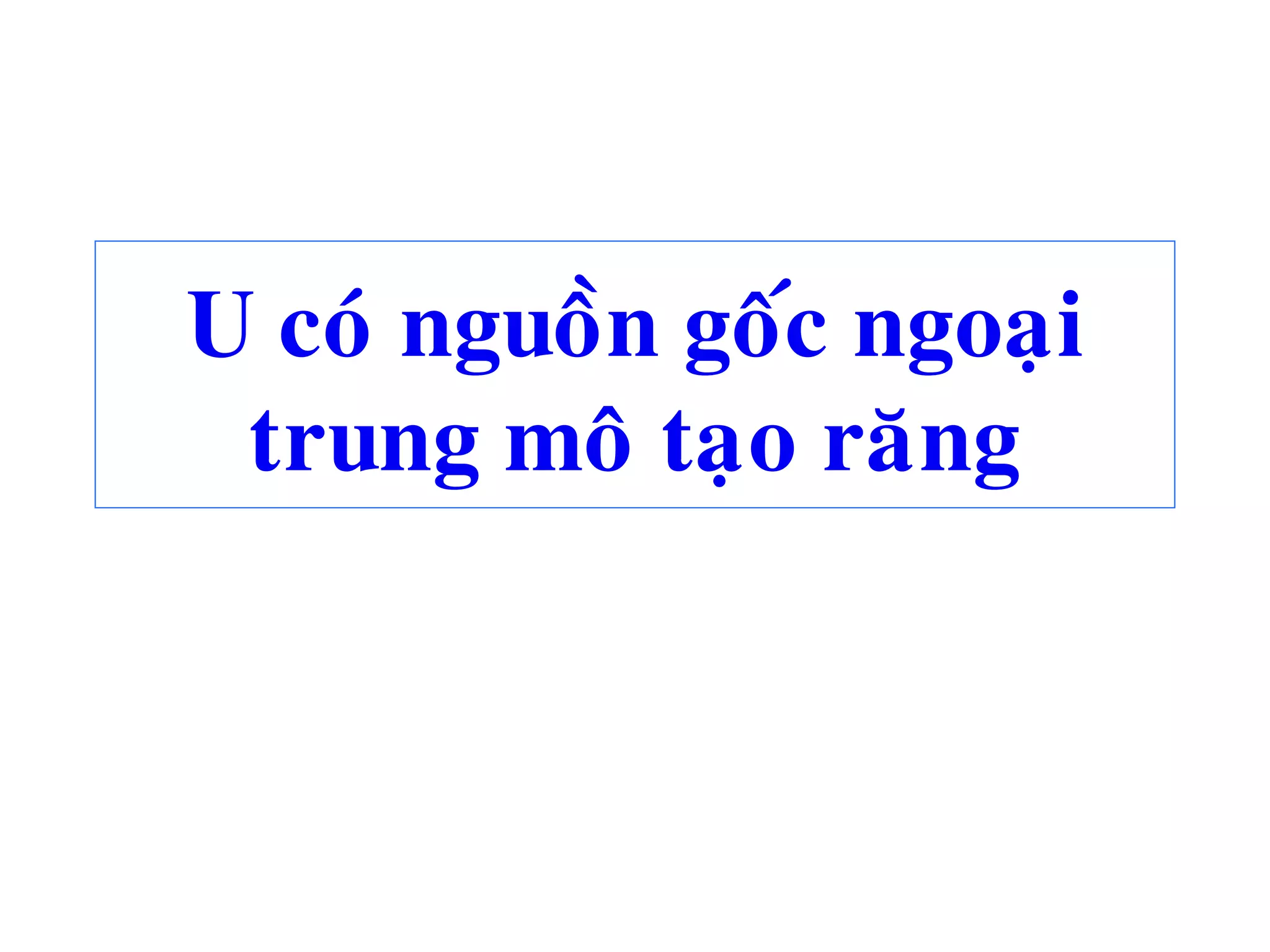 U coù nguoàn goác ngoaïi
trung moâ taïo raêng
 