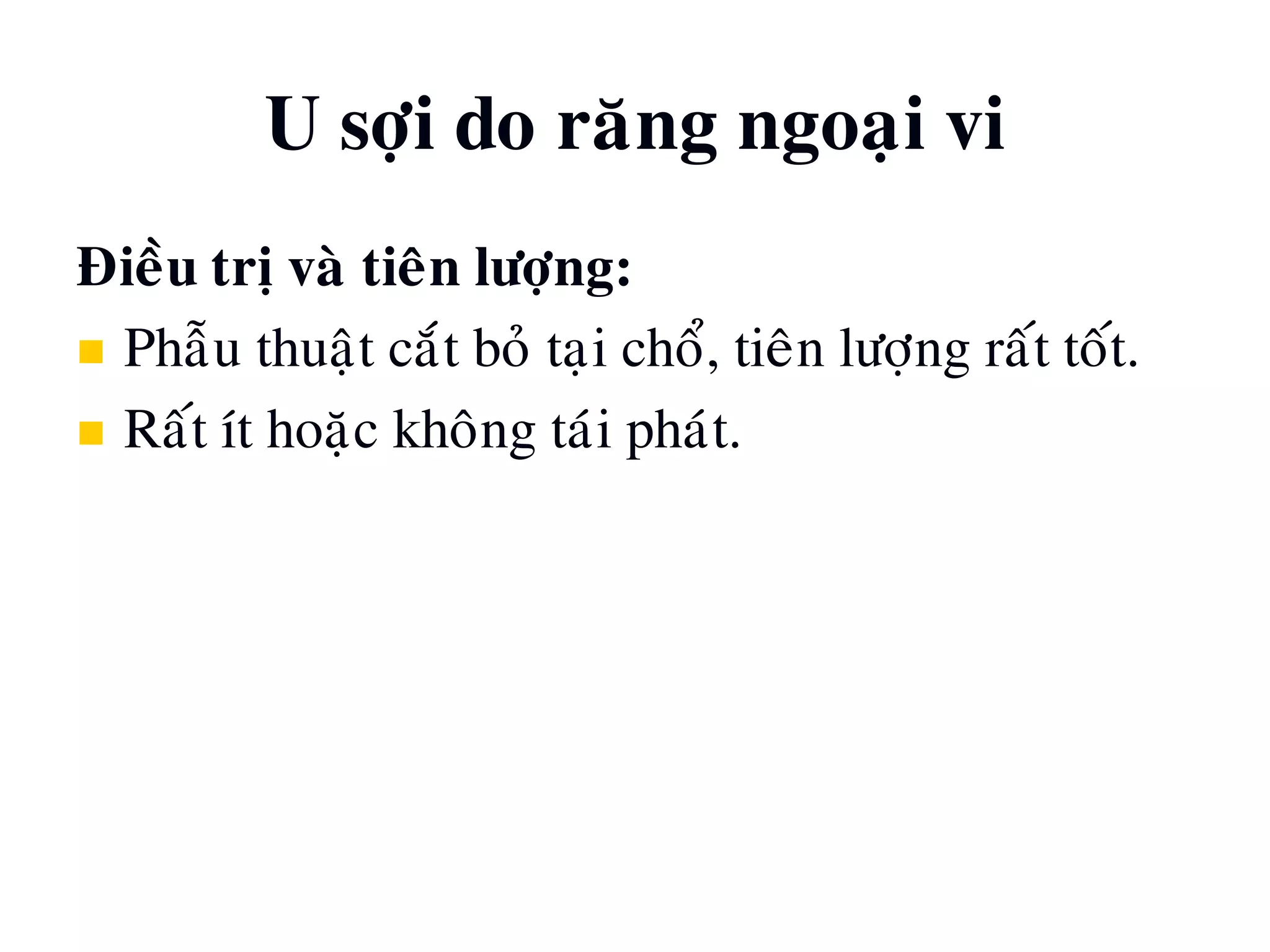 U sôïi do raêng ngoaïi vi
Ñieàu trò vaø tieân löôïng:
 Phaãu thuaät caét boû taïi choå, tieân löôïng raát toát.
 Raát ít hoaëc khoâng taùi phaùt.
 