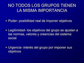 NO TODOS LOS GRUPOS TIENEN LA MISMA IMPORTANCIAPoder- posibilidad real de imponer objetivosLegitimidad- los objetivos del grupo se ajustan a las normas, valores y creencias del sistema socialUrgencia- interés del grupo por imponer sus objetivos