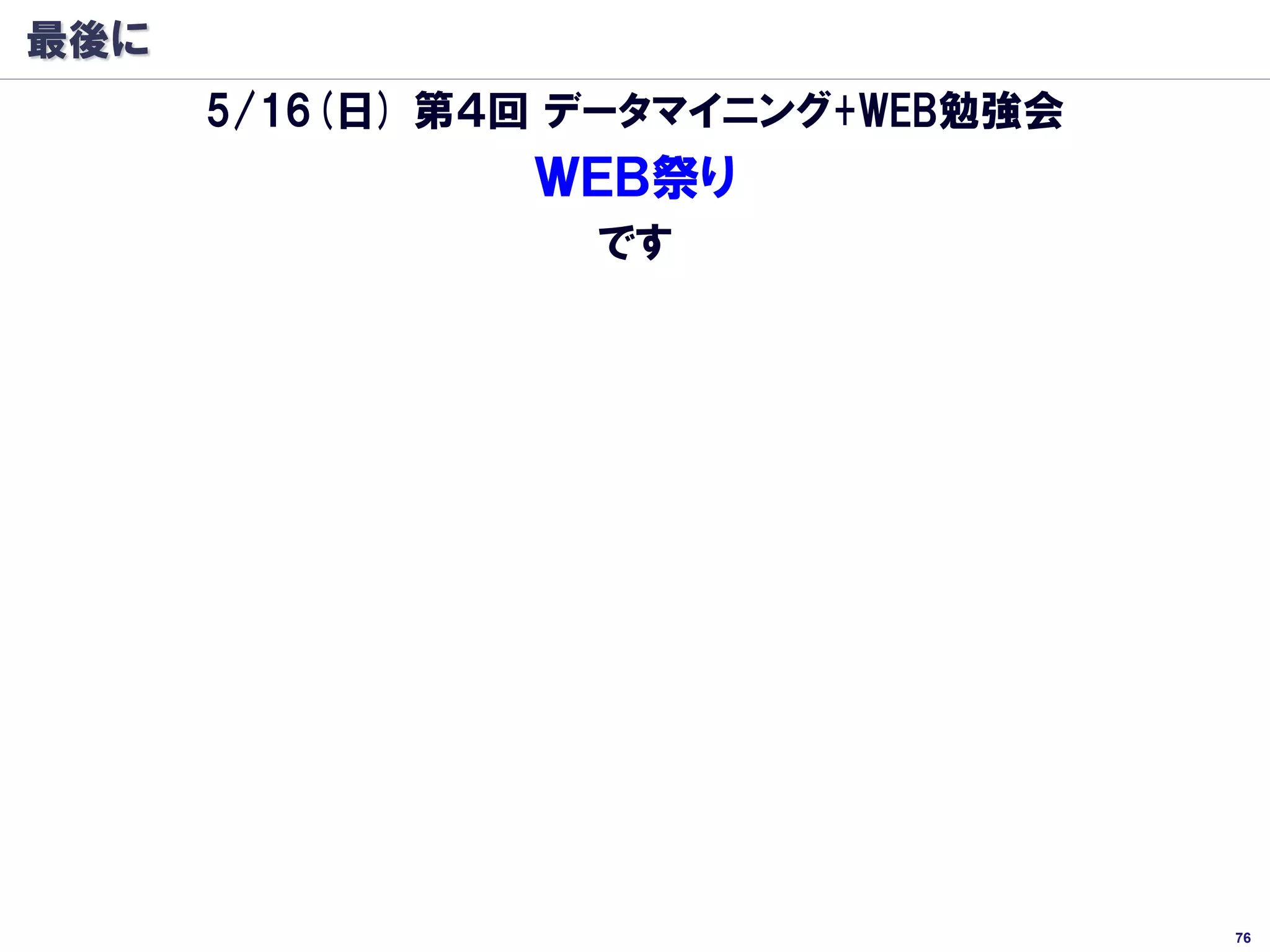 最後に
      5/16(日) 第４回 データマイニング+WEB勉強会
                ＷＥＢ祭り
                  です




                                    76
 