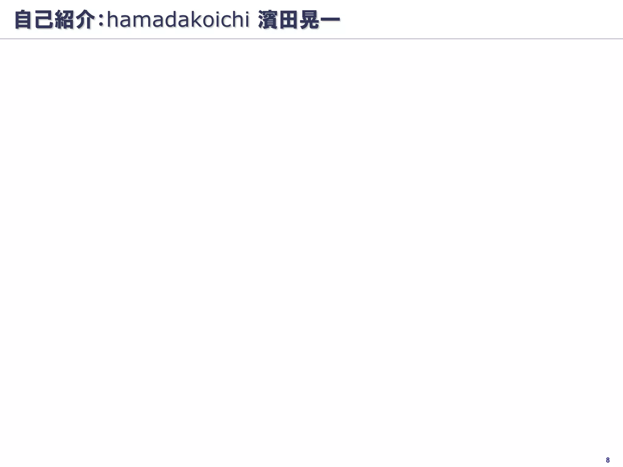 自己紹介：hamadakoichi 濱田晃一




                         8
 
