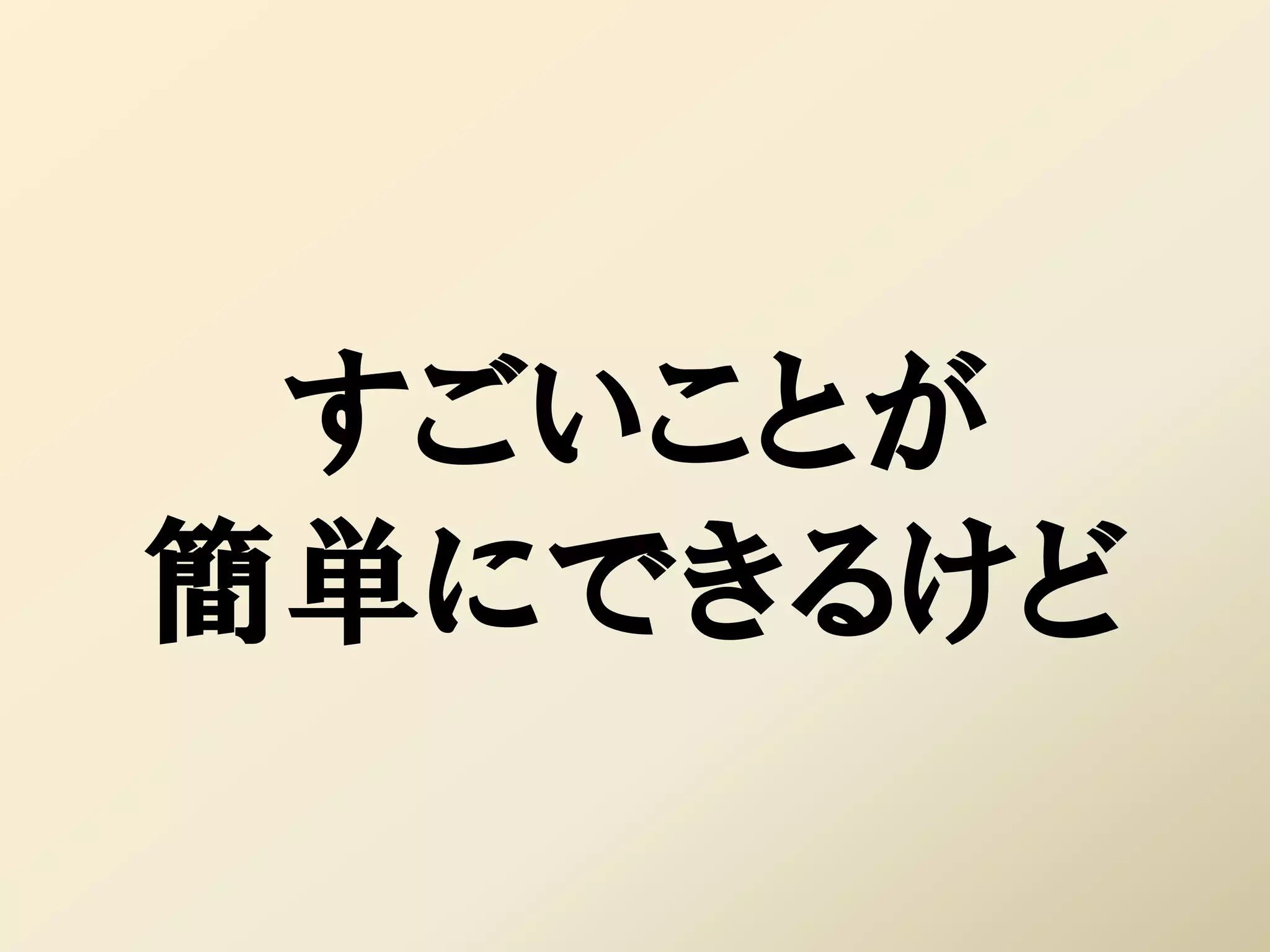 すごいことが
簡単にできるけど
 