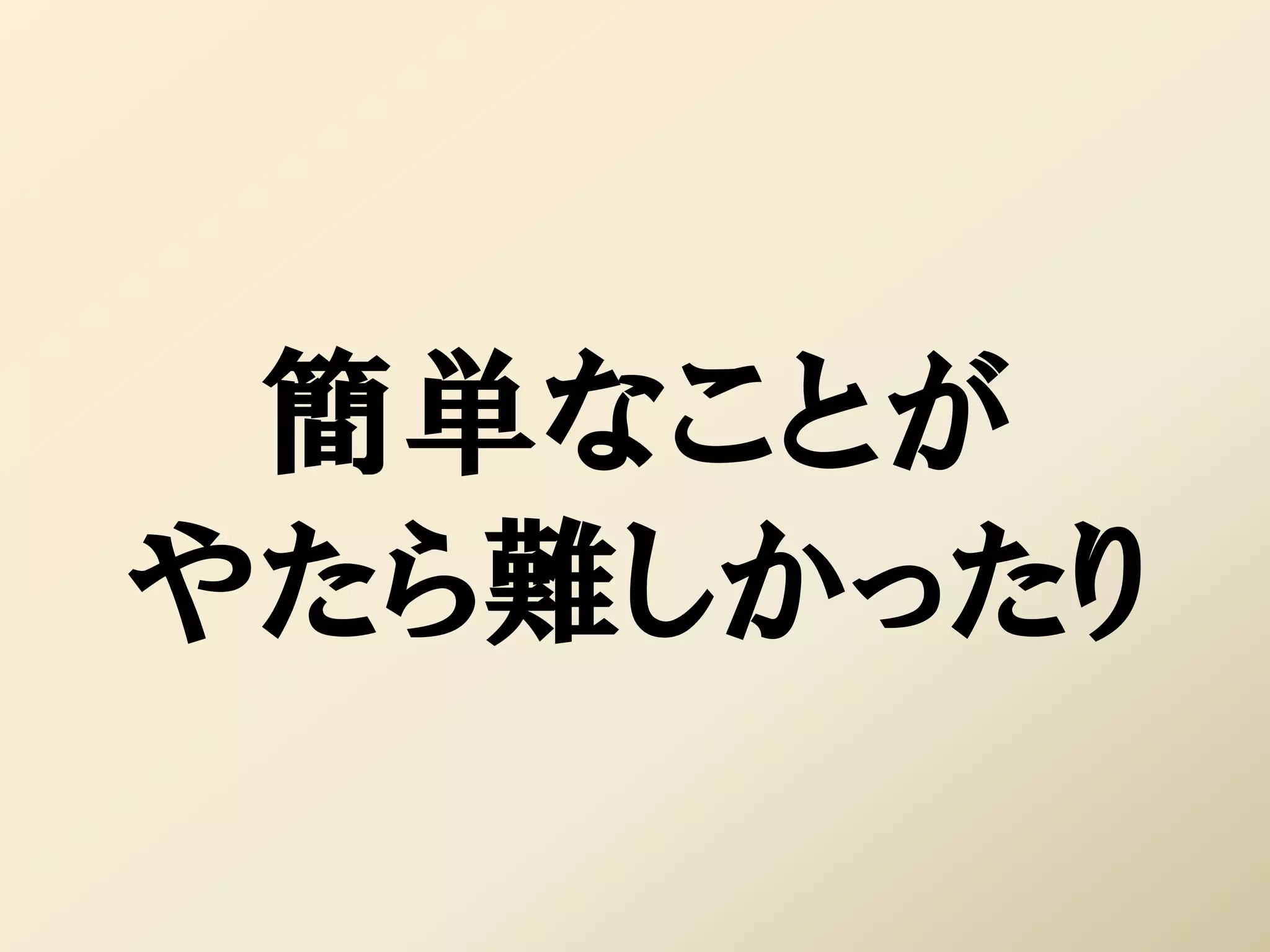 簡単なことが
やたら難しかったり
 