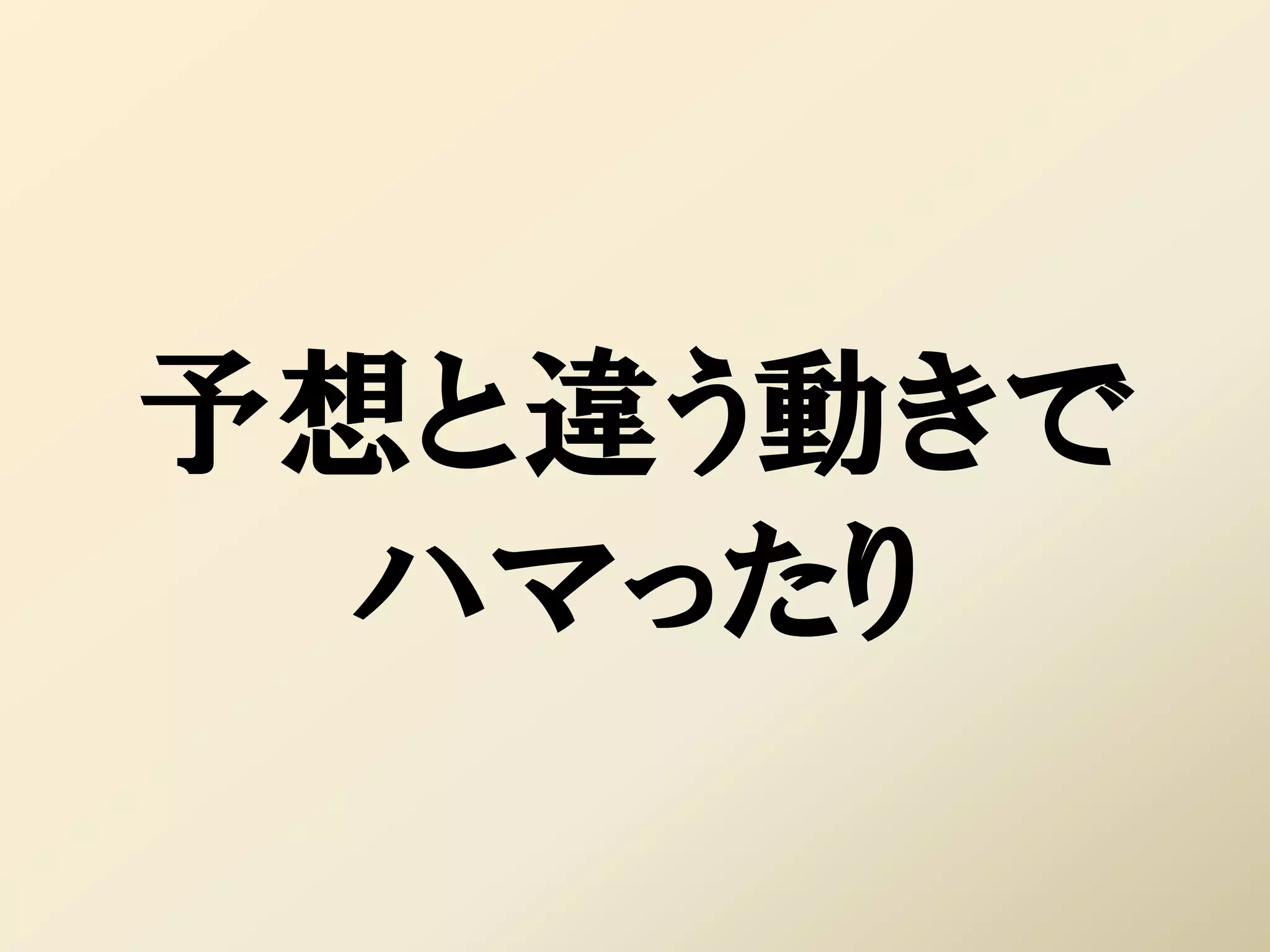 予想と違う動きで
  ハマったり
 