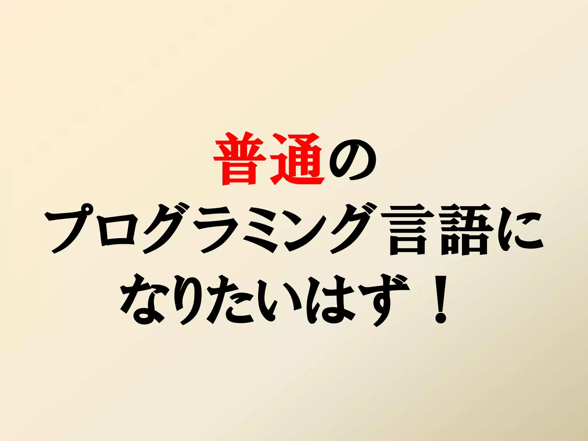 普通の
プログラミング言語に
  なりたいはず！
 