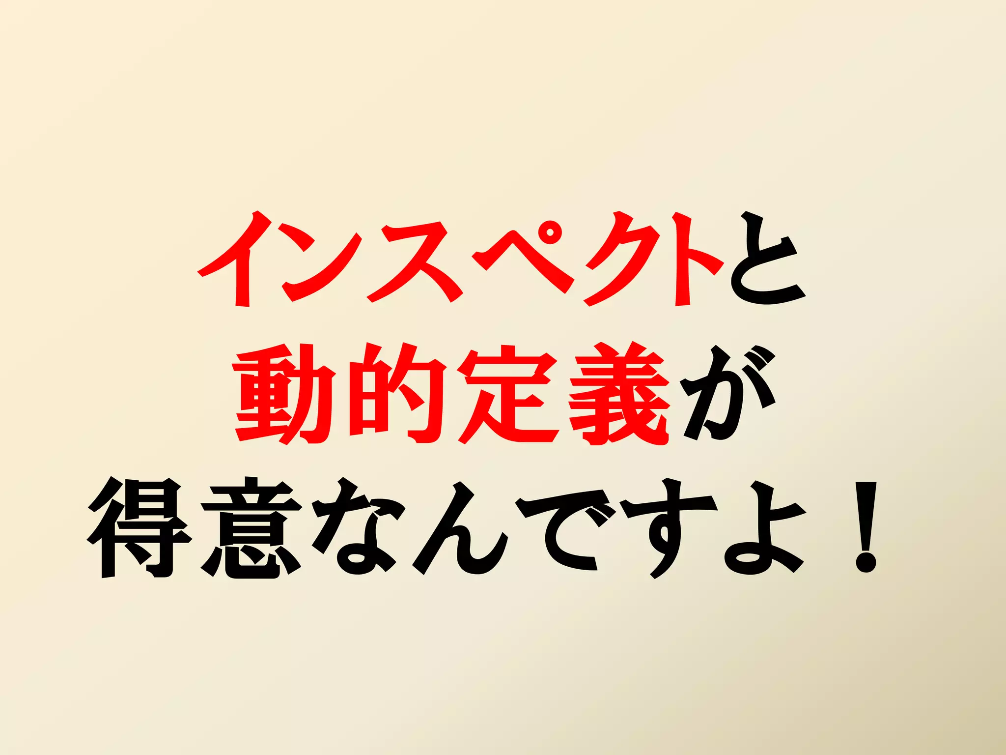 インスペクトと
 動的定義が
得意なんですよ！
 
