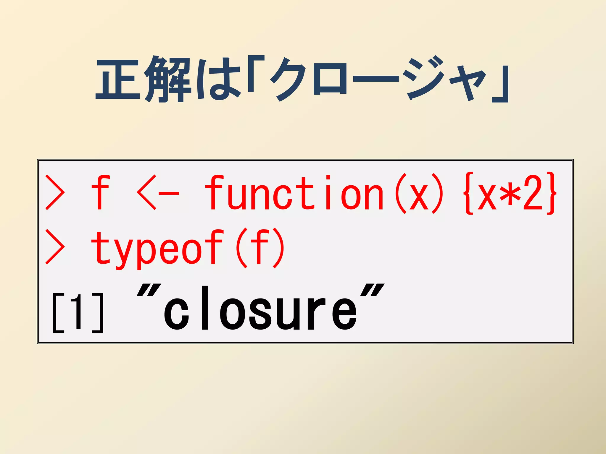 正解は「クロージャ」

> f <- function(x){x*2}
> typeof(f)
[1] "closure"
 