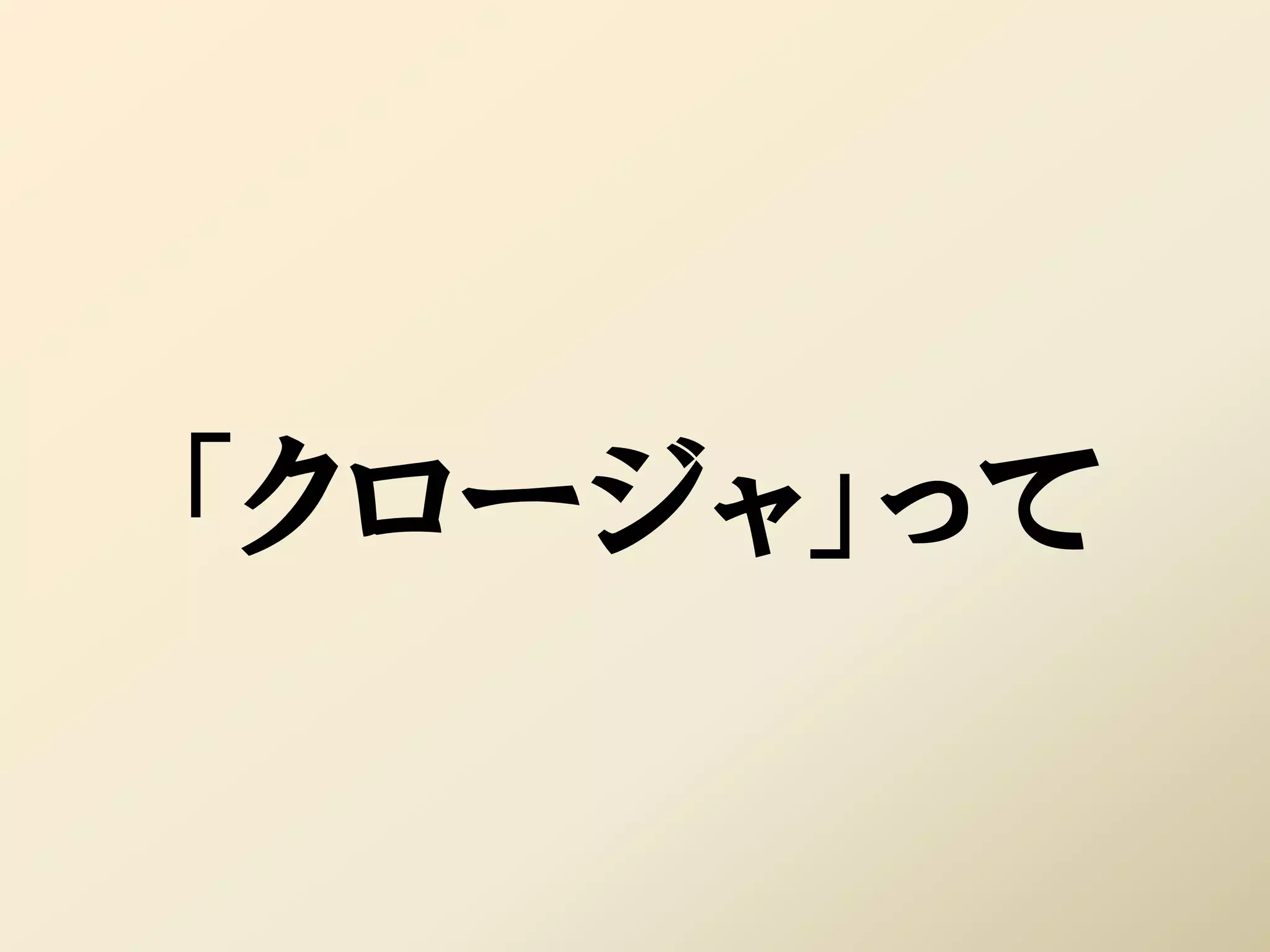 「クロージャ」って
 