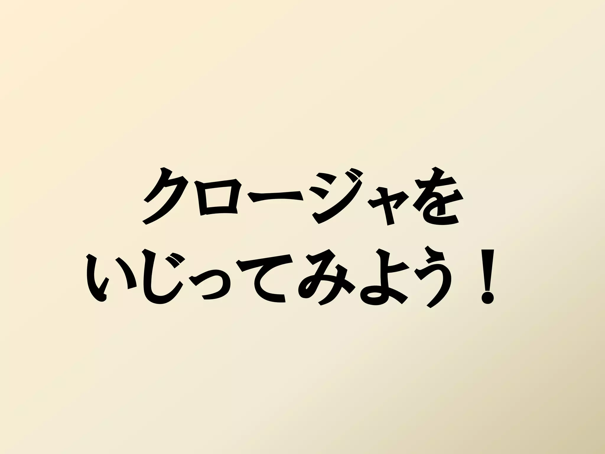 クロージャを
いじってみよう！
 