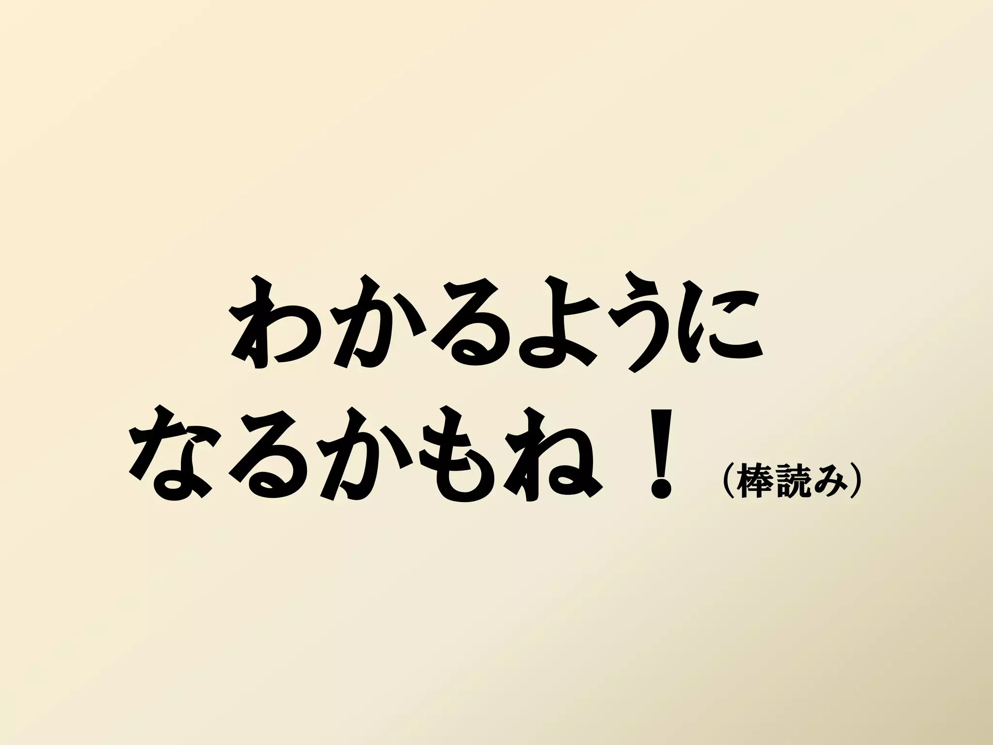 わかるように
なるかもね！（棒読み）
 