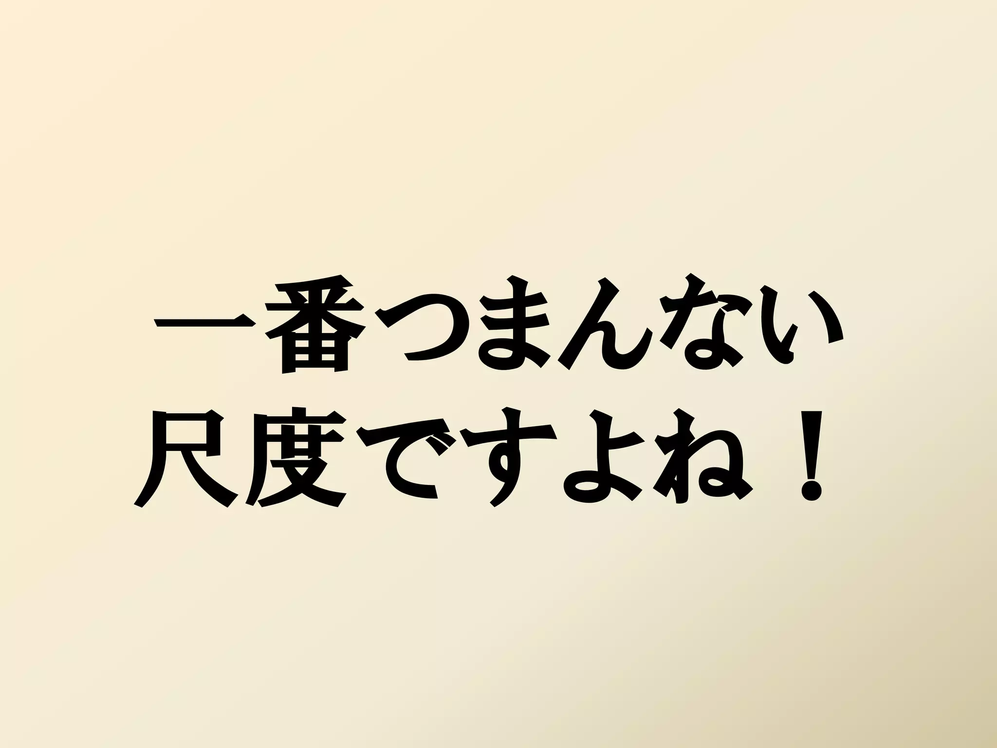 一番つまんない
尺度ですよね！
 