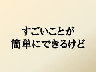 すごいことが
簡単にできるけど
 