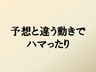 予想と違う動きで
  ハマったり
 