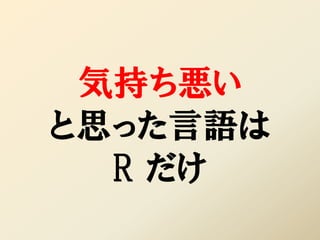 気持ち悪い
と思った言語は
  R だけ
 