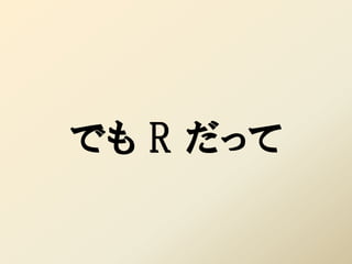 でも R だって
 