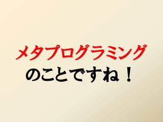 メタプログラミング
 のことですね！
 