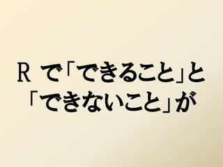 R で「できること」と
 「できないこと」が
 