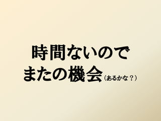 時間ないので
またの機会（あるかな？）
 