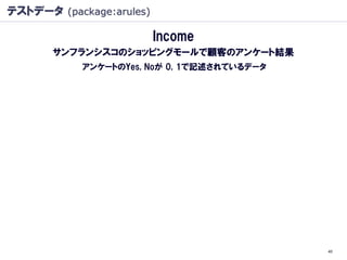 テストデータ (package:arules)

                          Income
       サンフランシスコのショッピングモールで顧客のアンケート結果
            アンケートのYes, Noが 0, 1で記述されているデータ




                                             40
 
