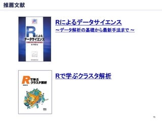 推薦文献


       Rによるデータサイエンス
       ～データ解析の基礎から最新手法まで ～




       Rで学ぶクラスタ解析




                             79
 