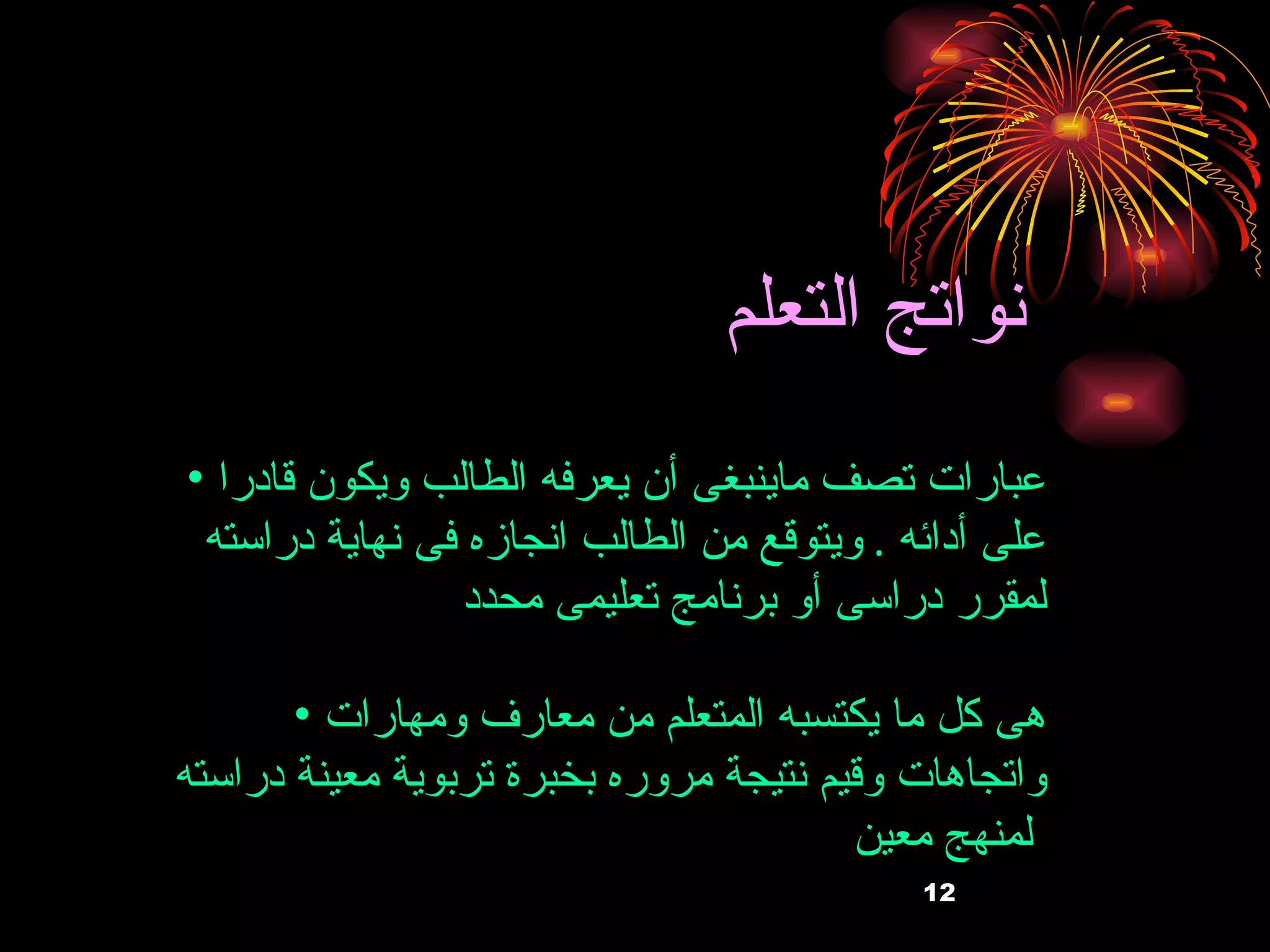 نواتج التعلم   عبارات تصف ماينبغى أن يعرفه الطالب ويكون قادرا على أدائه  .  ويتوقع من الطالب انجازه فى نهاية دراسته لمقرر دراسى أو برنامج تعليمى محدد  هى كل ما يكتسبه المتعلم من معارف ومهارات واتجاهات وقيم نتيجة مروره بخبرة تربوية معينة دراسته لمنهج معين   