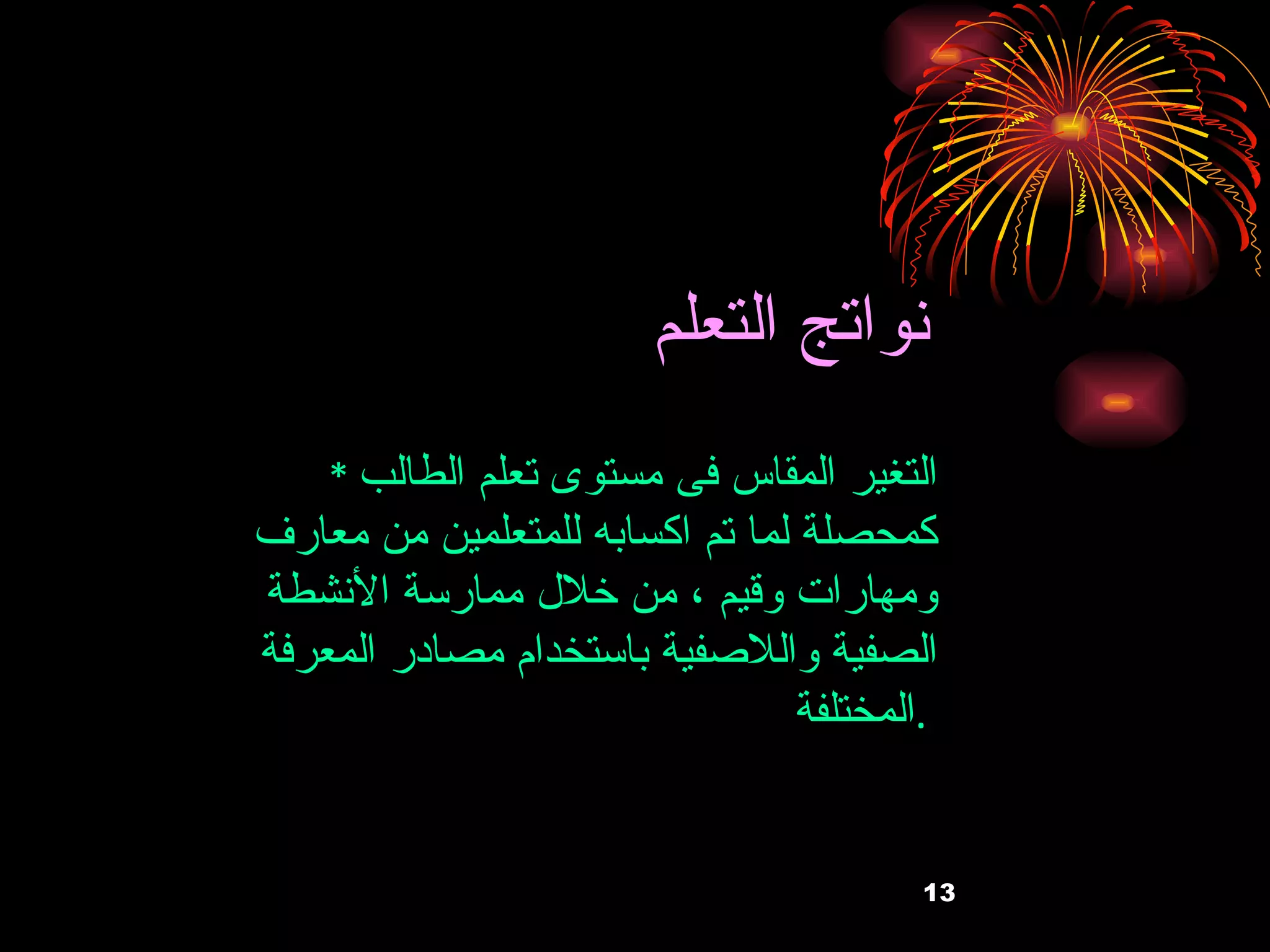 نواتج التعلم   *  التغير المقاس فى مستوى تعلم الطالب كمحصلة لما تم اكسابه للمتعلمين من معارف ومهارات وقيم ، من خلال ممارسة الأنشطة الصفية واللاصفية باستخدام مصادر المعرفة المختلفة  .   
