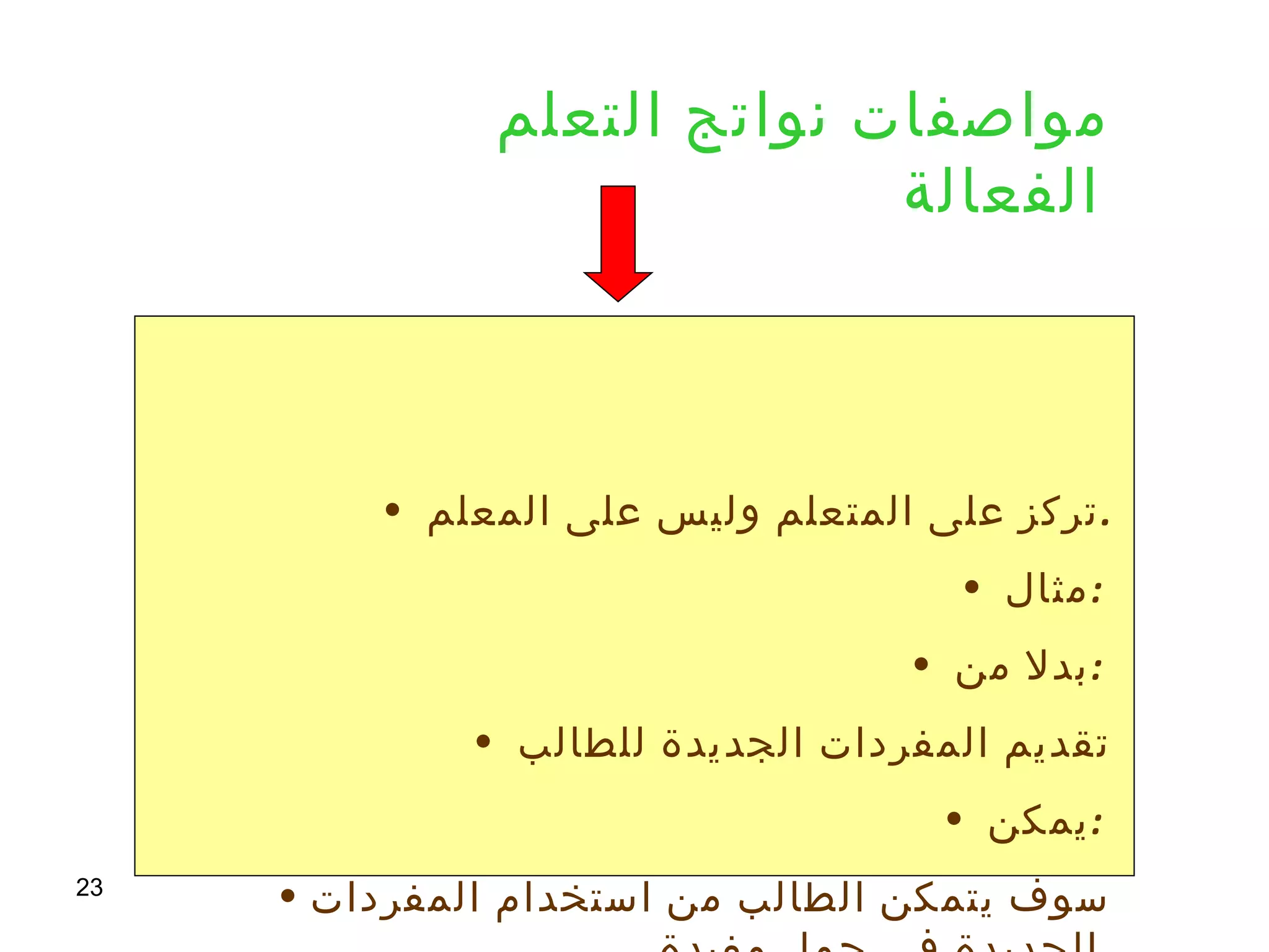 مواصفات نواتج التعلم الفعالة   تركز على المتعلم وليس على المعلم  . مثال  :  بدلا من  :  تقديم المفردات الجديدة للطالب  يمكن  :  سوف يتمكن الطالب من استخدام المفردات الجديدة فى جمل مفيدة  . 