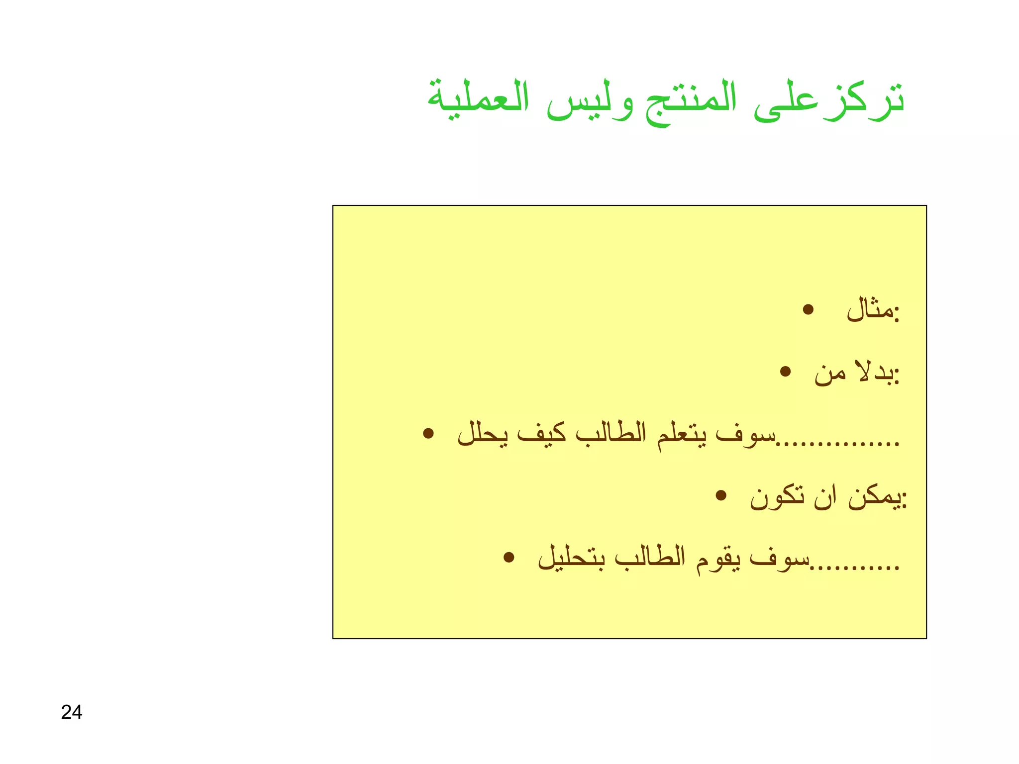 تركزعلى المنتج وليس العملية   مثال  :  بدلا من  :  سوف يتعلم الطالب كيف يحلل  ...............  يمكن ان تكون  : سوف يقوم الطالب بتحليل  ...........  