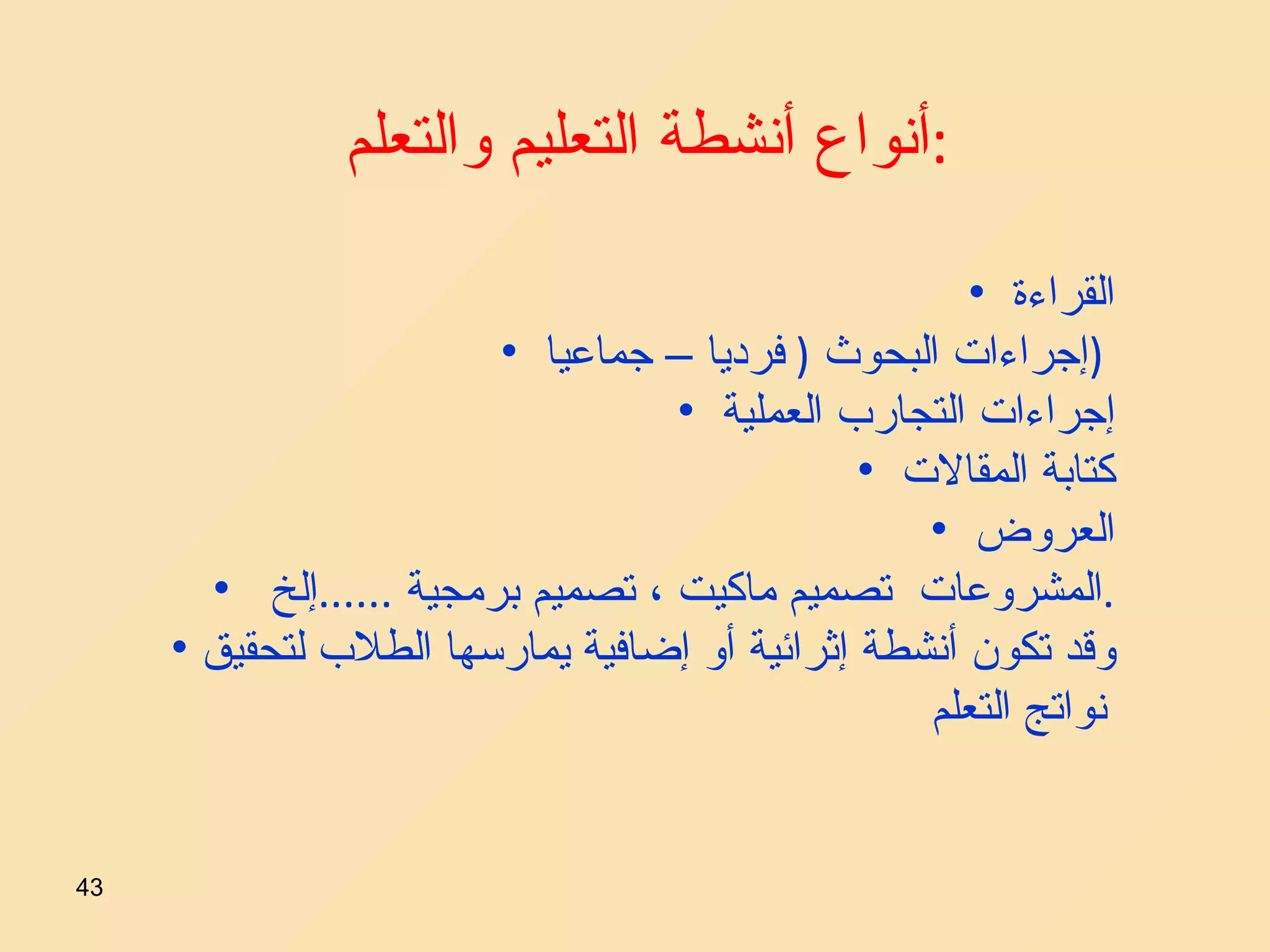 أنواع أنشطة التعليم والتعلم  :   القراءة  إجراءات البحوث  (  فرديا – جماعيا  )  إجراءات التجارب العملية  كتابة المقالات  العروض  المشروعات  تصميم ماكيت ، تصميم برمجية  ...... إلخ  . وقد تكون أنشطة إثرائية أو إضافية يمارسها الطلاب لتحقيق نواتج التعلم   