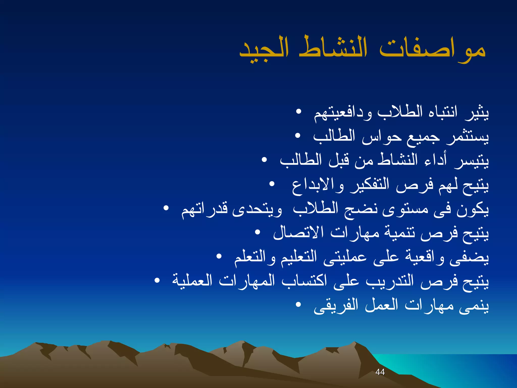 مواصفات النشاط الجيد   يثير انتباه الطلاب ودافعيتهم  يستثمر جميع حواس الطالب  يتيسر أداء النشاط من قبل الطالب  يتيح لهم فرص التفكير والابداع  يكون فى مستوى نضج الطلاب  ويتحدى قدراتهم  يتيح فرص تنمية مهارات الاتصال  يضفى واقعية على عمليتى التعليم والتعلم  يتيح فرص التدريب على اكتساب المهارات العملية  ينمى مهارات العمل الفريقى  