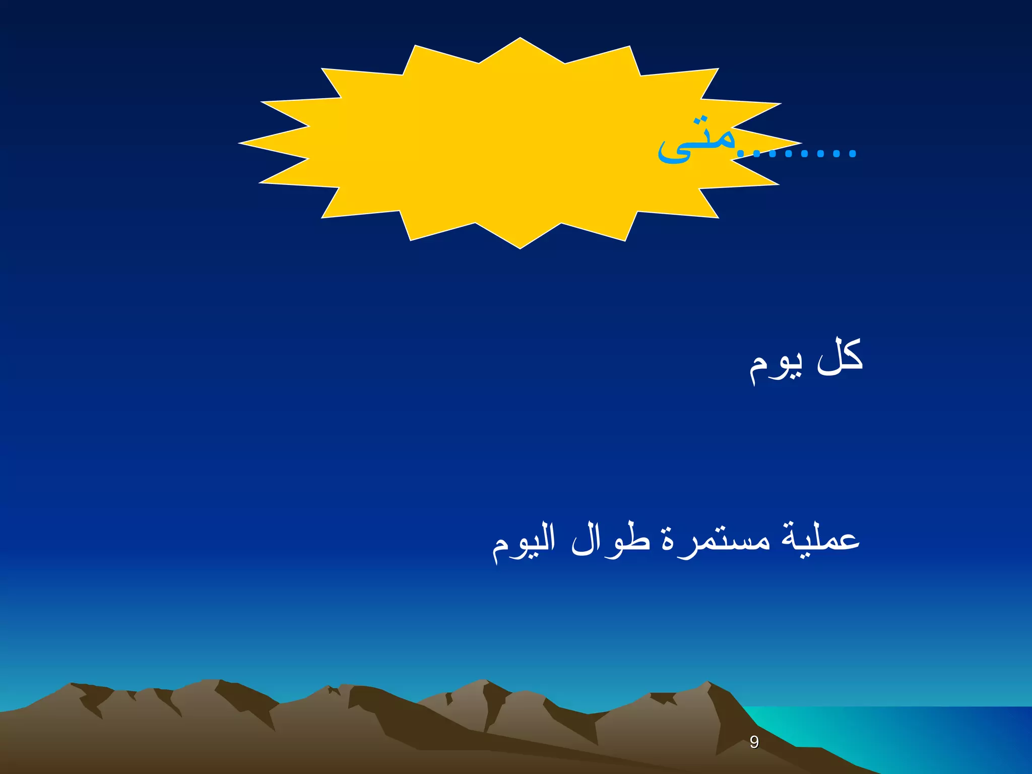 متى  ........ كل يوم  عملية مستمرة طوال اليوم  