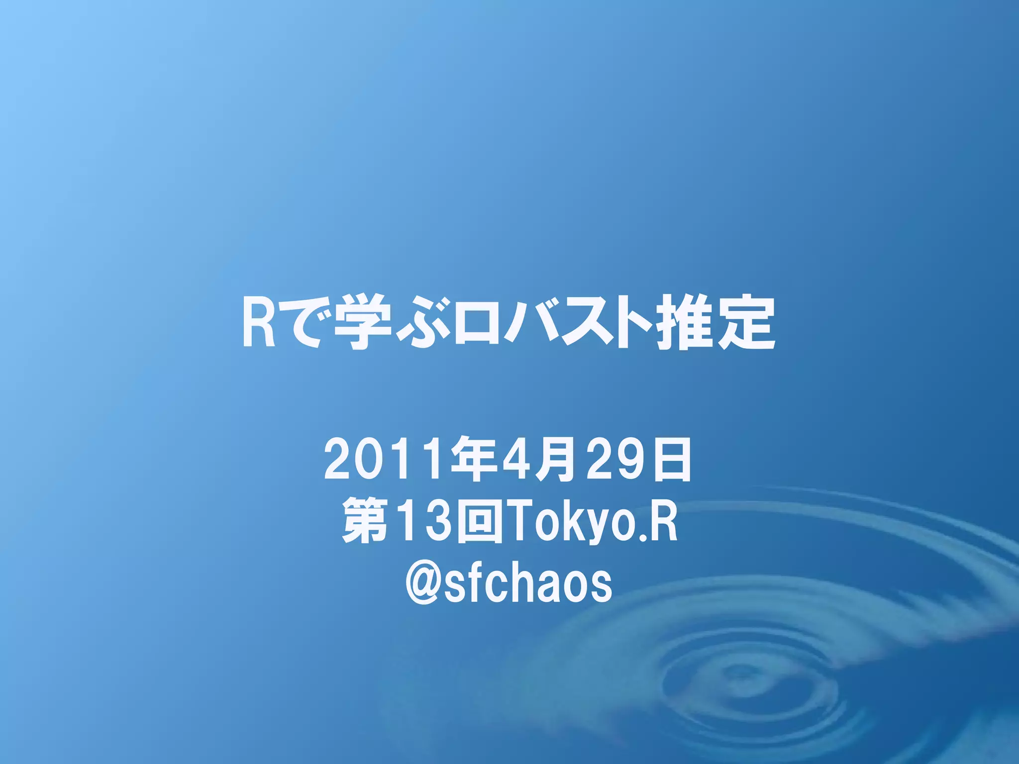 Rで学ぶロバスト推定

 2011年4月29日
  第13回Tokyo.R
    @sfchaos
 