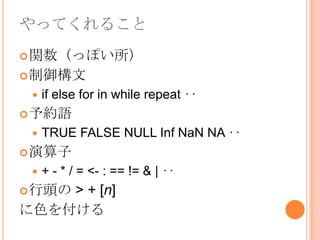 やってくれること関数（っぽい所）制御構文if else for in while repeat ‥予約語TRUE FALSE NULL InfNaN NA‥演算子+ - * / = <- : == != & |‥行頭の > + [n]に色を付ける