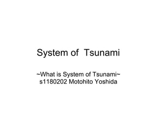 System of Tsunami

~What is System of Tsunami~
 s1180202 Motohito Yoshida
 