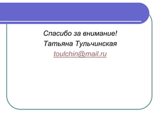 Спасибо за внимание!
Татьяна Тульчинская
  toulchin@mail.ru
 