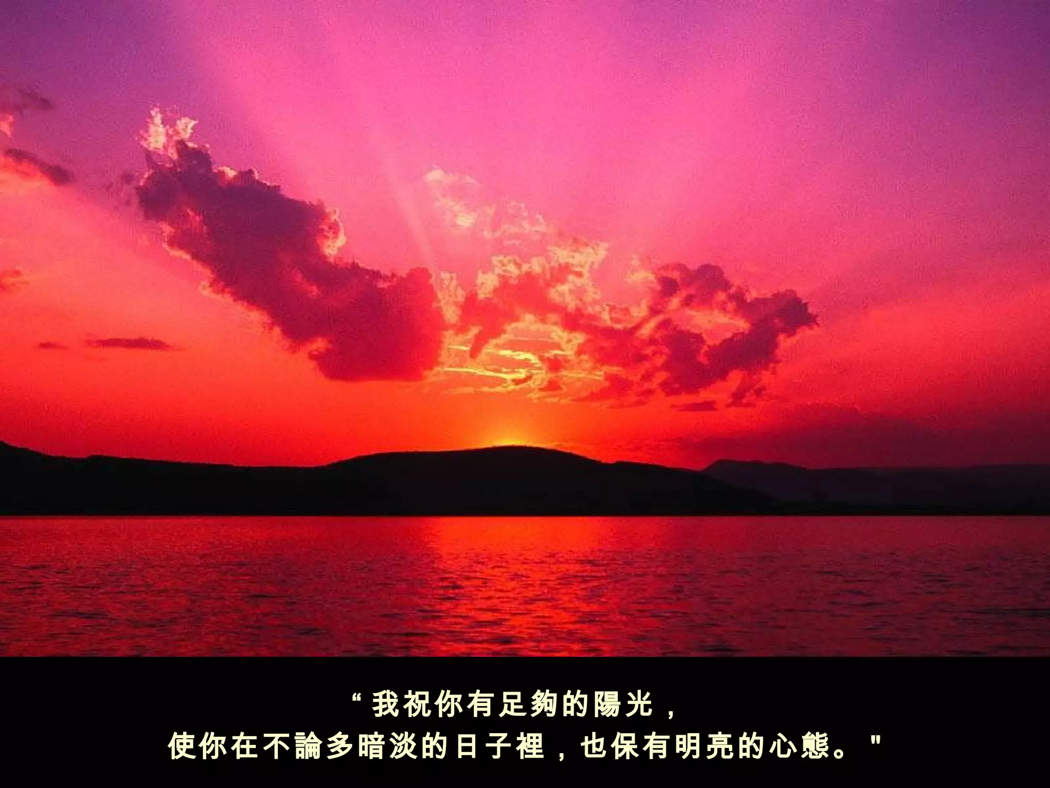 “ 我祝你有足夠的陽光， 
使你在不論多暗淡的日子裡，也保有明亮的心態。 "
 
