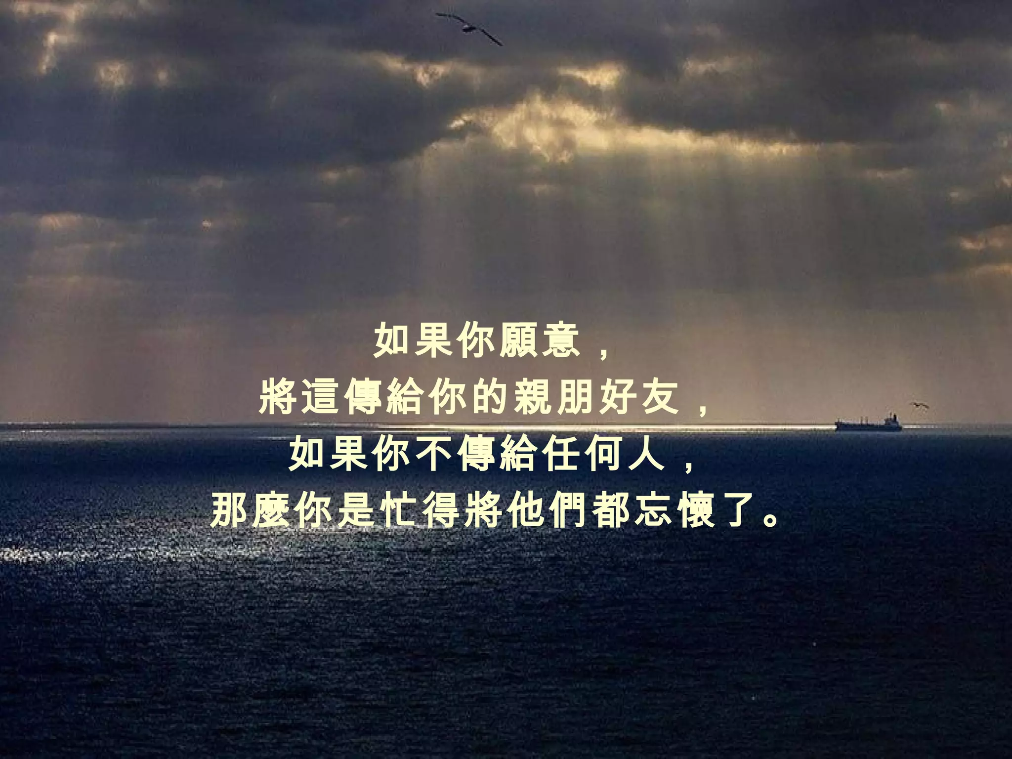 如果你願意，
 將這傳給你的親朋好友， 
  如果你不傳給任何人，
那麼你是忙得將他們都忘懷了。
 