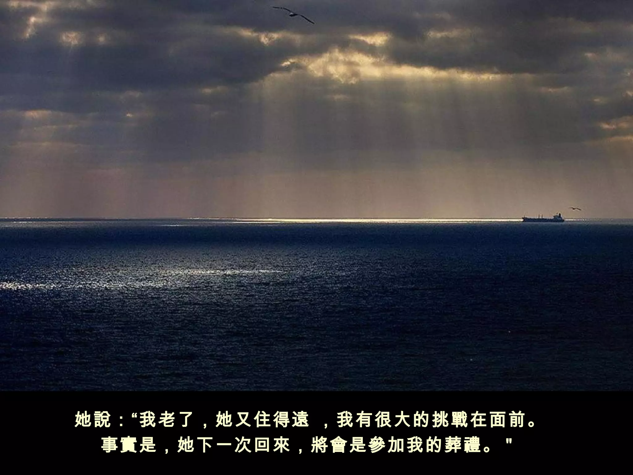 她說：“我老了，她又住得遠 ，我有很大的挑戰在面前。 
 事實是，她下一次回來，將會是參加我的葬禮。 "   
 