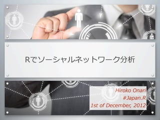 Rでソーシャルネットワーク分析


                        Hiroko	
  Onari
                           #Japan.R
        1st	
  of	
  December,	
  2012
 