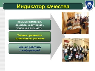 LOGO
Индикатор качества
Коммуникативная,
социально активная ,
успешная личность
Умение принимать
взвешенные решения
Умение работать
с информацией
 