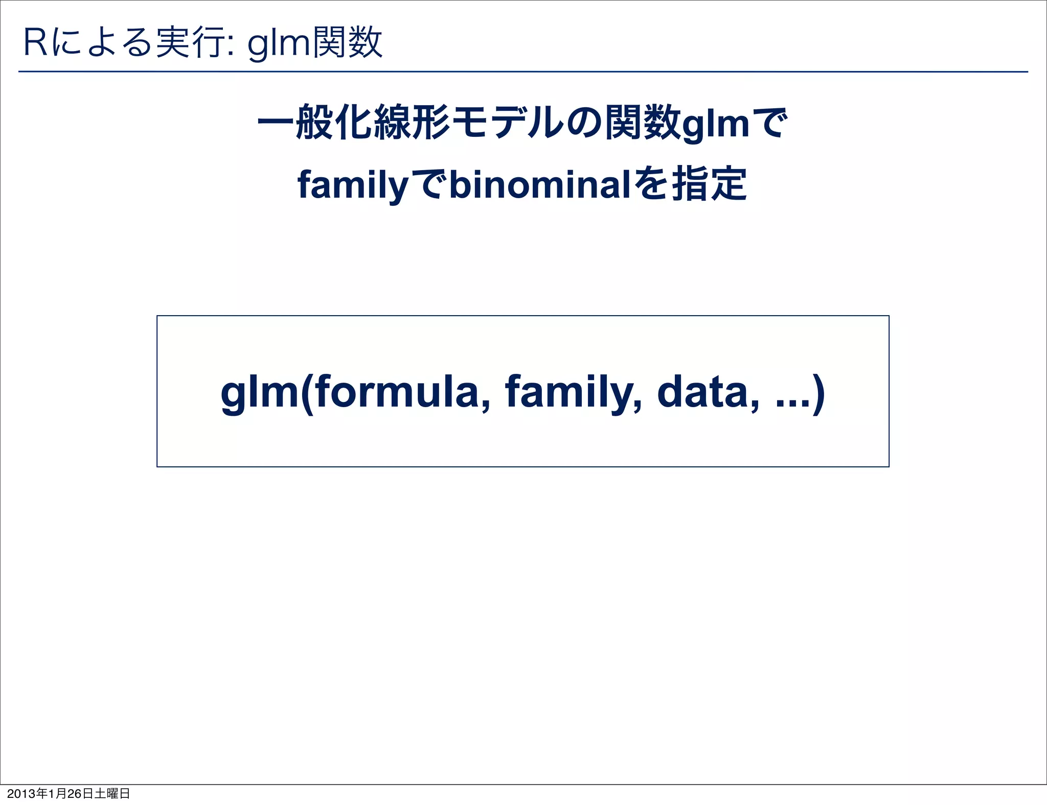 Rによる実行: glm関数

                 一般化線形モデルの関数glmで
                   familyでbinominalを指定




                glm(formula, family, data, ...)




2013年1月26日土曜日
 